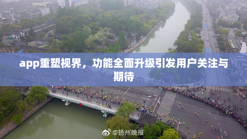 app重塑视界，功能全面升级引发用户关注与期待