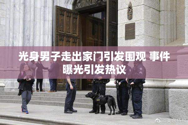 光身男子走出家门引发围观 事件曝光引发热议