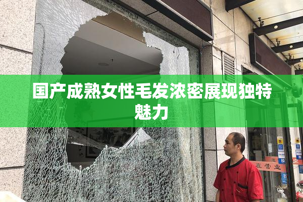 国产成熟女性毛发浓密展现独特魅力