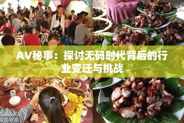 AV秘事：探讨无码时代背后的行业变迁与挑战