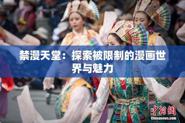 禁漫天堂：探索被限制的漫画世界与魅力