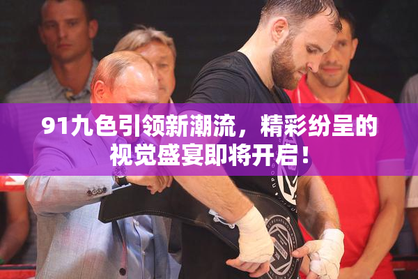 91九色引领新潮流，精彩纷呈的视觉盛宴即将开启！