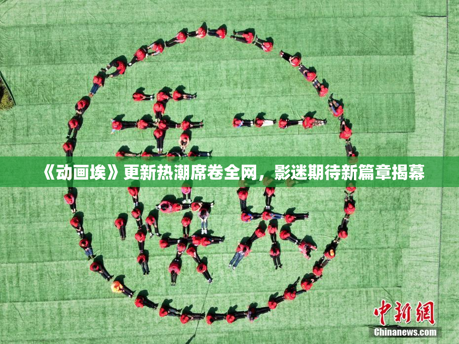 《动画埃》更新热潮席卷全网，影迷期待新篇章揭幕