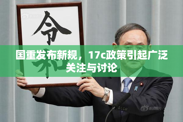 国重发布新规，17c政策引起广泛关注与讨论