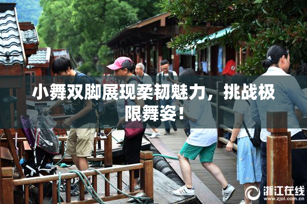 小舞双脚展现柔韧魅力，挑战极限舞姿！