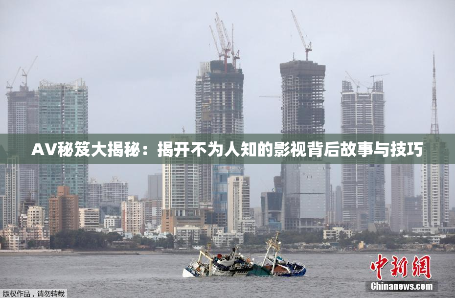AV秘笈大揭秘：揭开不为人知的影视背后故事与技巧