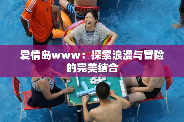 爱情岛www：探索浪漫与冒险的完美结合
