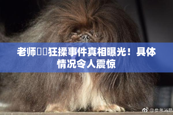 老师❌‌狂揉事件真相曝光！具体情况令人震惊