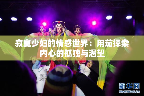 寂寞少妇的情感世界：用茄探索内心的孤独与渴望