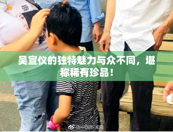 吴宣仪的独特魅力与众不同，堪称稀有珍品！