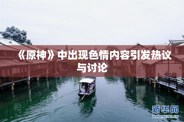 《原神》中出现色情内容引发热议与讨论