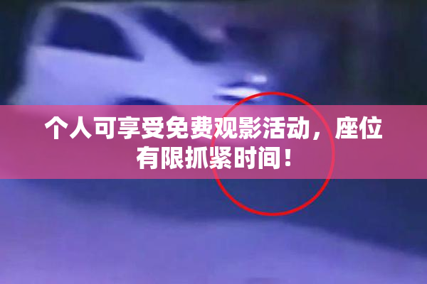 个人可享受免费观影活动，座位有限抓紧时间！