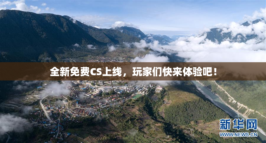 全新免费CS上线，玩家们快来体验吧！