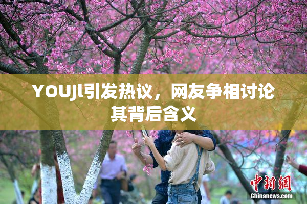 YOUJl引发热议，网友争相讨论其背后含义