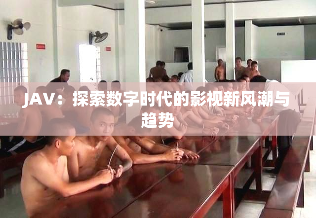 JAV：探索数字时代的影视新风潮与趋势