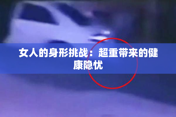 女人的身形挑战：超重带来的健康隐忧