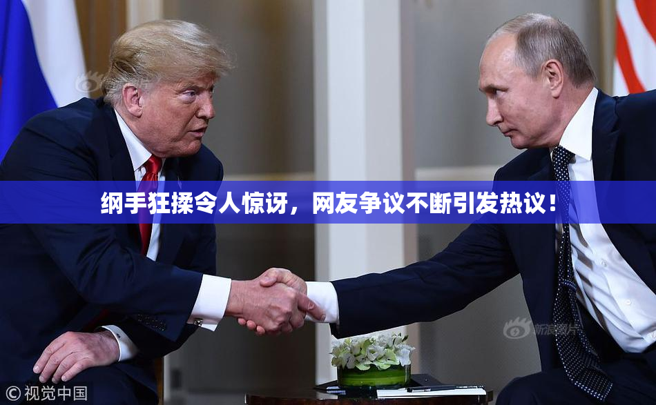 纲手狂揉令人惊讶，网友争议不断引发热议！