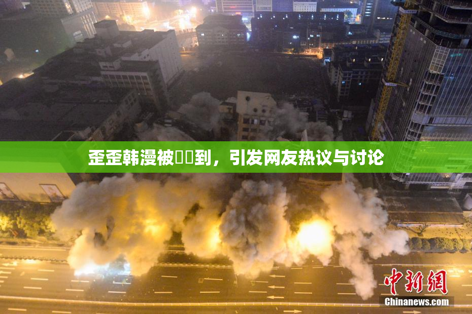 歪歪韩漫被❌‌到，引发网友热议与讨论