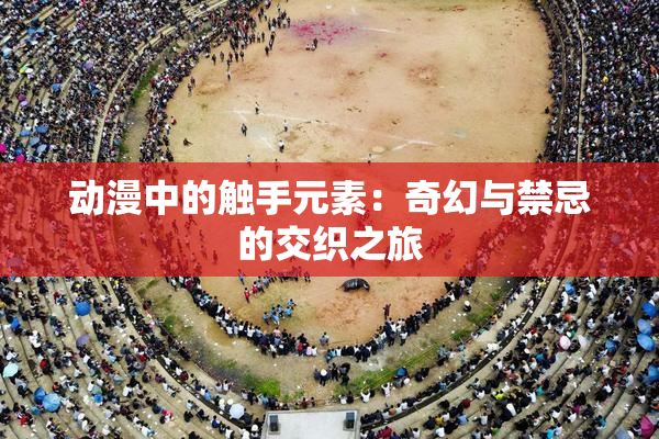 动漫中的触手元素：奇幻与禁忌的交织之旅