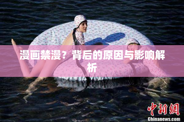漫画禁漫？背后的原因与影响解析