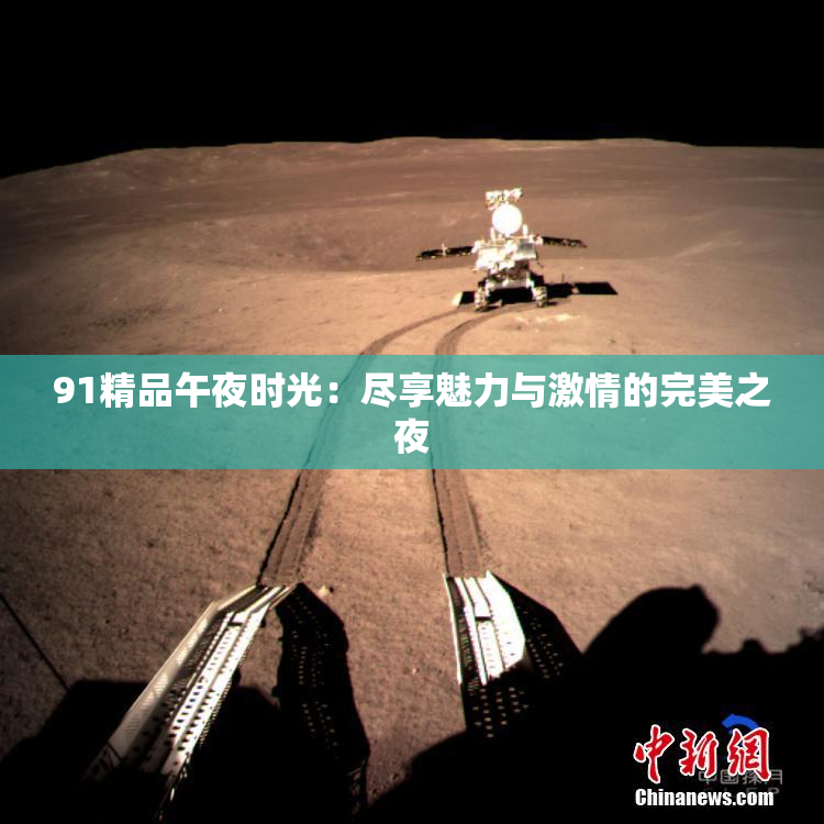 91精品午夜时光：尽享魅力与激情的完美之夜