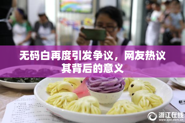 无码白再度引发争议，网友热议其背后的意义