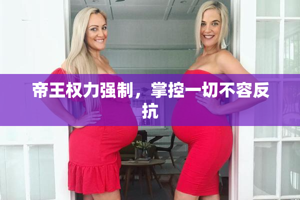 帝王权力强制，掌控一切不容反抗