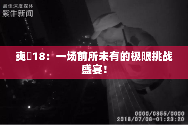 爽擼18：一场前所未有的极限挑战盛宴！