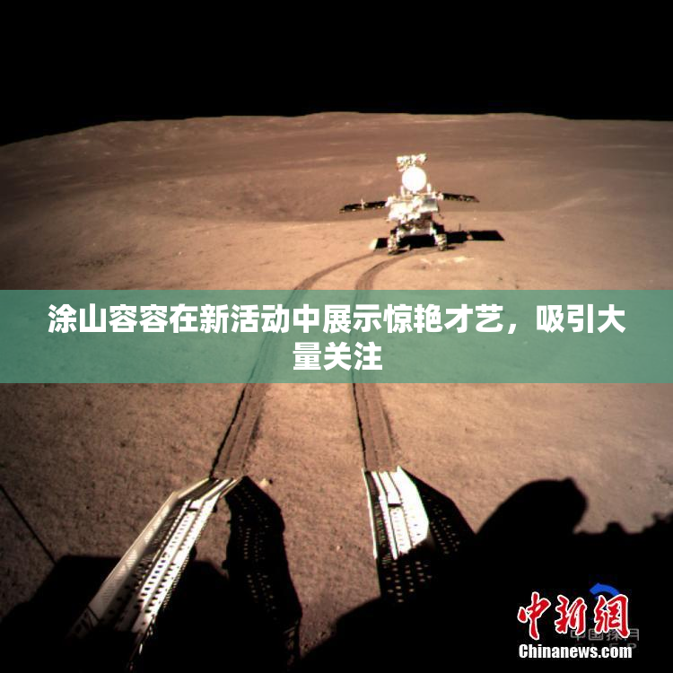 涂山容容在新活动中展示惊艳才艺，吸引大量关注