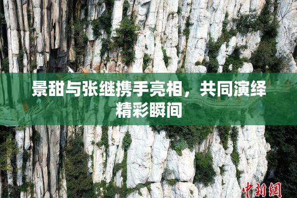 景甜与张继携手亮相，共同演绎精彩瞬间