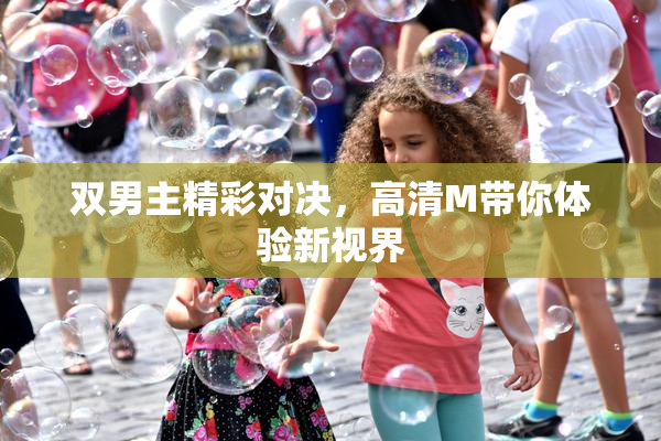 双男主精彩对决，高清M带你体验新视界