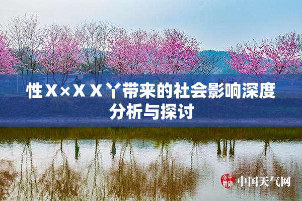 性Ⅹ×ⅩⅩ丫带来的社会影响深度分析与探讨