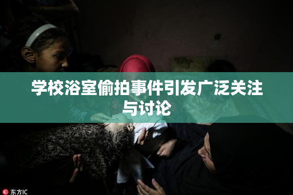 学校浴室偷拍事件引发广泛关注与讨论