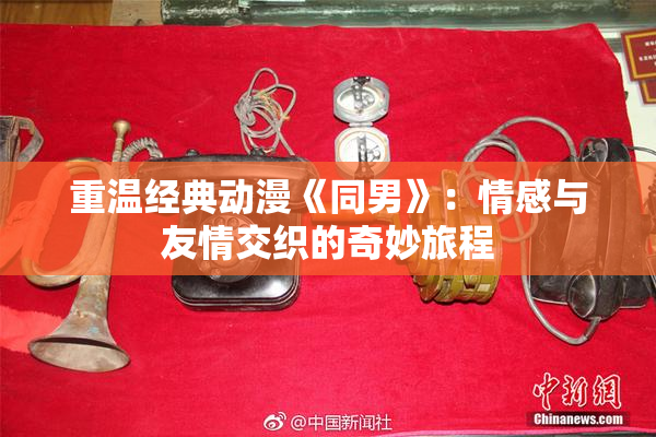 重温经典动漫《同男》：情感与友情交织的奇妙旅程
