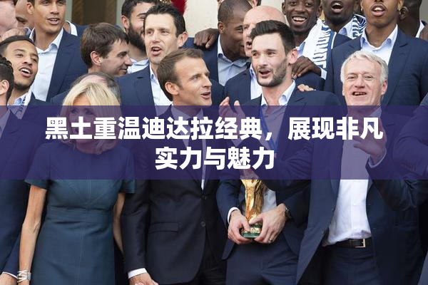 黑土重温迪达拉经典，展现非凡实力与魅力