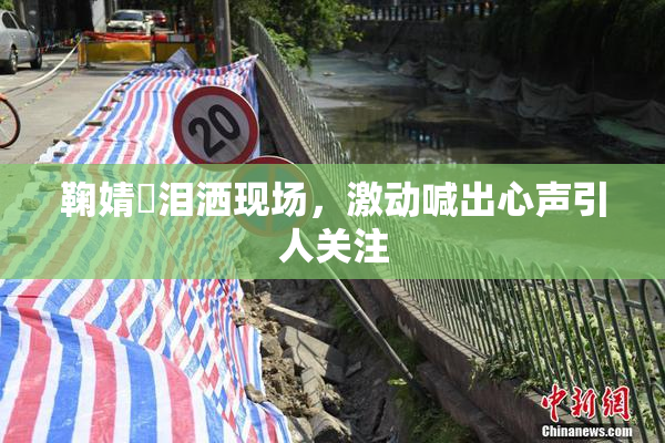 鞠婧祎泪洒现场，激动喊出心声引人关注