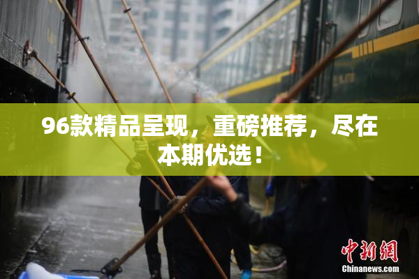 96款精品呈现，重磅推荐，尽在本期优选！