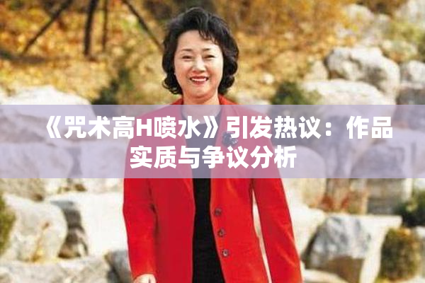 《咒术高H喷水》引发热议：作品实质与争议分析