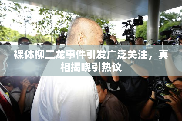 裸体柳二龙事件引发广泛关注，真相揭晓引热议
