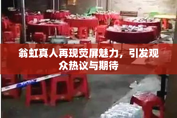 翁虹真人再现荧屏魅力，引发观众热议与期待