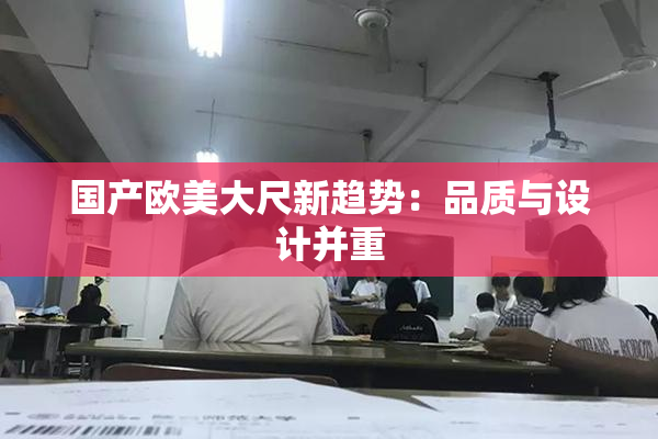 国产欧美大尺新趋势：品质与设计并重