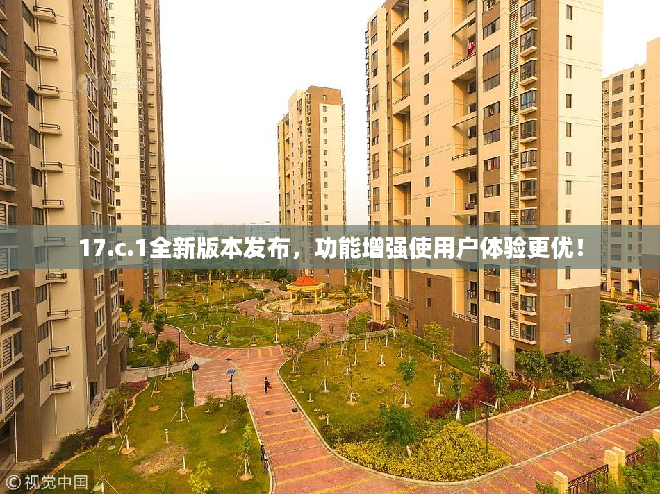 17.c.1全新版本发布，功能增强使用户体验更优！
