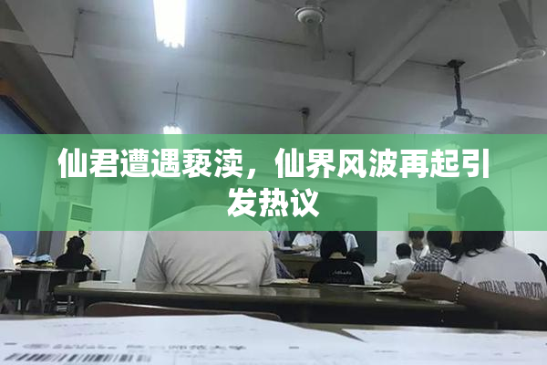 仙君遭遇亵渎，仙界风波再起引发热议