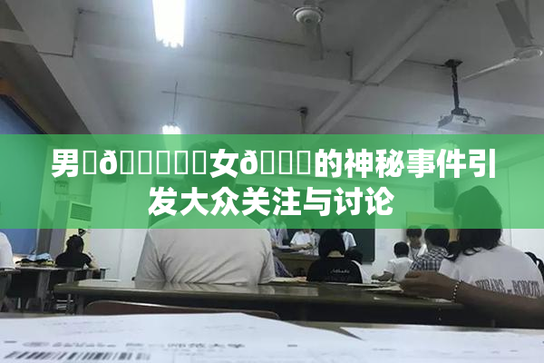 男‌🍌❌‌女🍑的神秘事件引发大众关注与讨论
