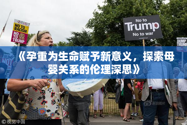 《孕重为生命赋予新意义，探索母婴关系的伦理深思》