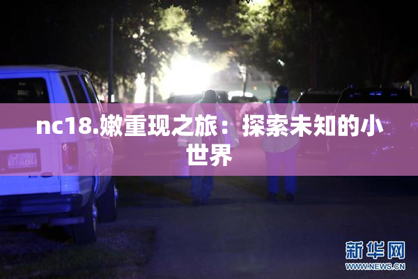 nc18.嫩重现之旅：探索未知的小世界