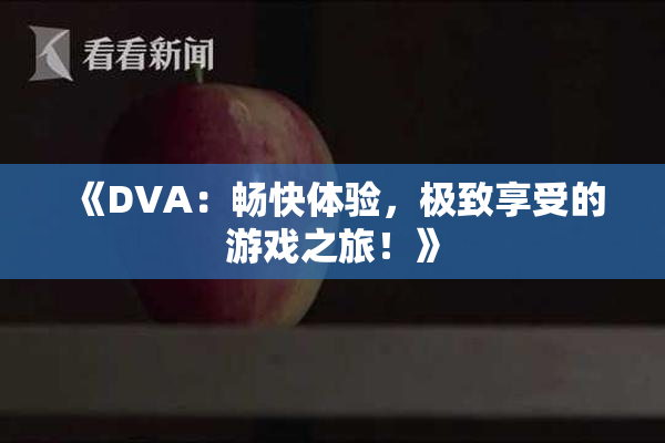《DVA：畅快体验，极致享受的游戏之旅！》