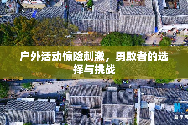 户外活动惊险刺激，勇敢者的选择与挑战