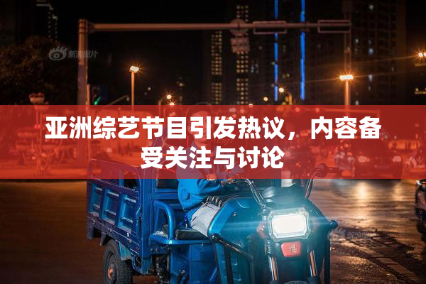 亚洲综艺节目引发热议，内容备受关注与讨论