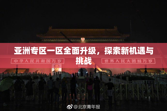 亚洲专区一区全面升级，探索新机遇与挑战